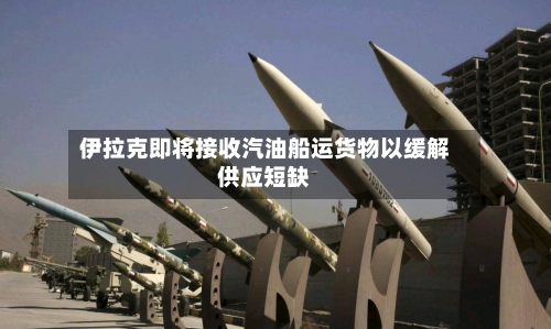 伊拉克即将接收汽油船运货物以缓解供应短缺-第2张图片