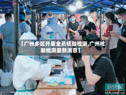 【广州多区开展全员核酸检测,广州核酸检测最新消息】-第2张图片