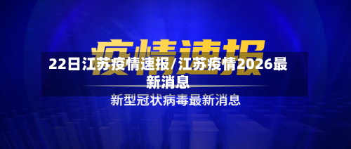 22日江苏疫情速报/江苏疫情2026最新消息